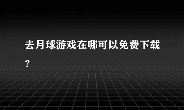 去月球游戏在哪可以免费下载？