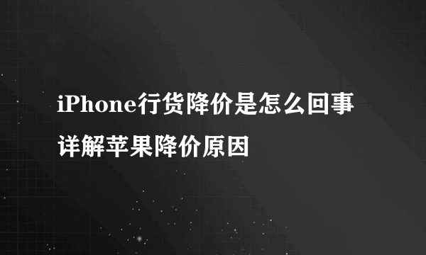 iPhone行货降价是怎么回事 详解苹果降价原因