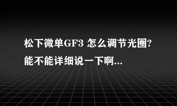 松下微单GF3 怎么调节光圈? 能不能详细说一下啊！上午买了一个 什么都不会啊……