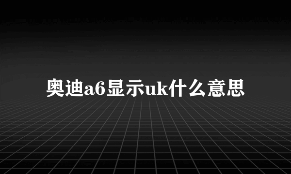 奥迪a6显示uk什么意思