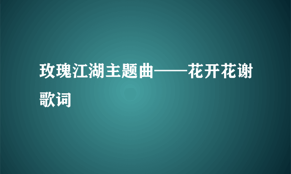 玫瑰江湖主题曲——花开花谢歌词