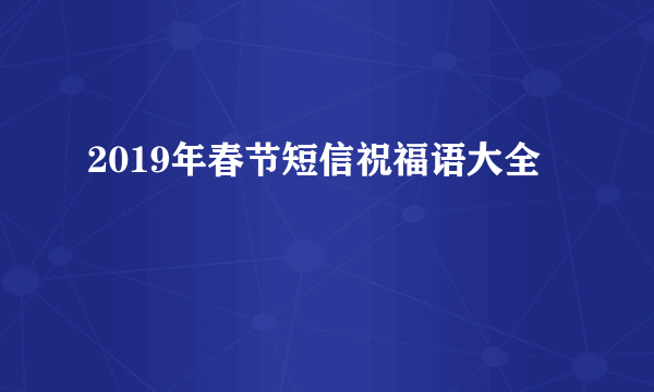 2019年春节短信祝福语大全