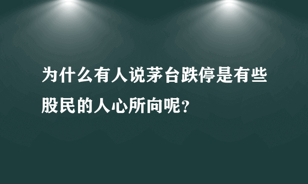 为什么有人说茅台跌停是有些股民的人心所向呢？