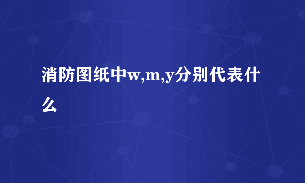 消防图纸中w,m,y分别代表什么