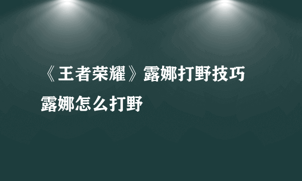 《王者荣耀》露娜打野技巧 露娜怎么打野