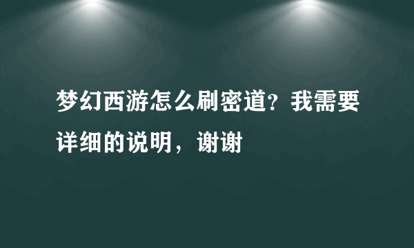 梦幻西游怎么刷密道？我需要详细的说明，谢谢