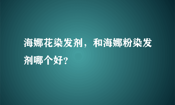 海娜花染发剂，和海娜粉染发剂哪个好？