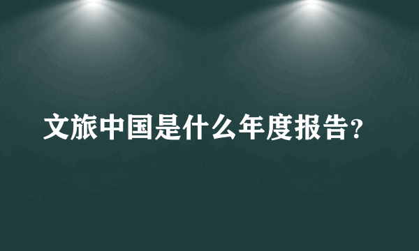 文旅中国是什么年度报告？