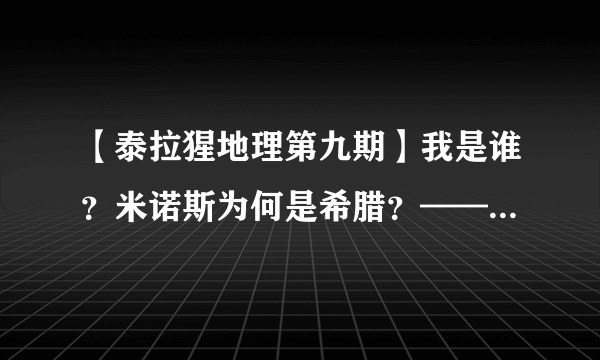 【泰拉猩地理第九期】我是谁？米诺斯为何是希腊？——米诺斯解析