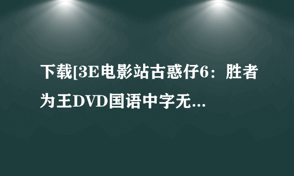 下载[3E电影站古惑仔6：胜者为王DVD国语中字无水印CD1种子的网址谢谢