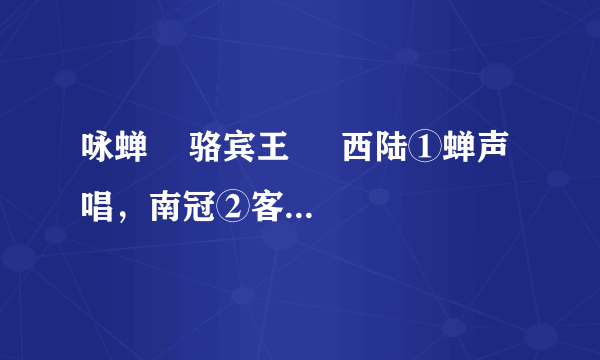 咏蝉    骆宾王     西陆①蝉声唱，南冠②客思深。不堪玄鬓③影，来对白头吟。露重飞难进，风多响易沉。无人信高洁，谁为表予心？[注释]①西陆：秋天。②南冠：囚徒。③玄鬓：蝉。 1．根据语句的含义，写出相对应的诗句。  (1)秋天以后蝉声响起，作为一名囚徒深深地思念故乡。