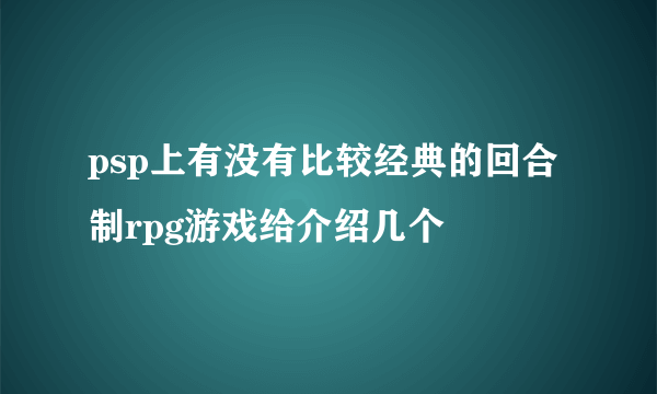 psp上有没有比较经典的回合制rpg游戏给介绍几个