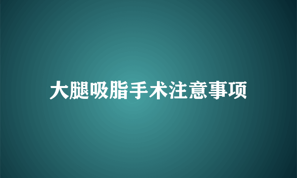 大腿吸脂手术注意事项