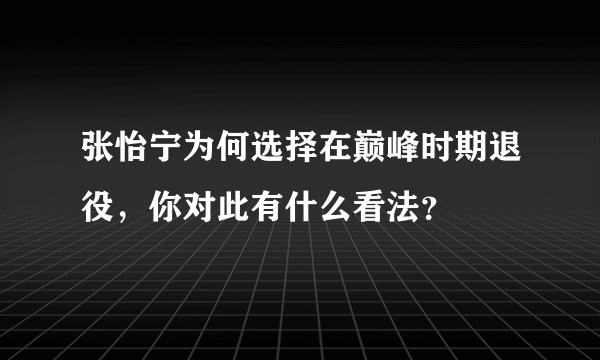 张怡宁为何选择在巅峰时期退役，你对此有什么看法？