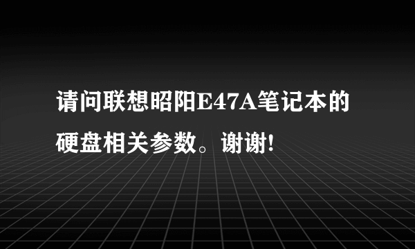 请问联想昭阳E47A笔记本的硬盘相关参数。谢谢!