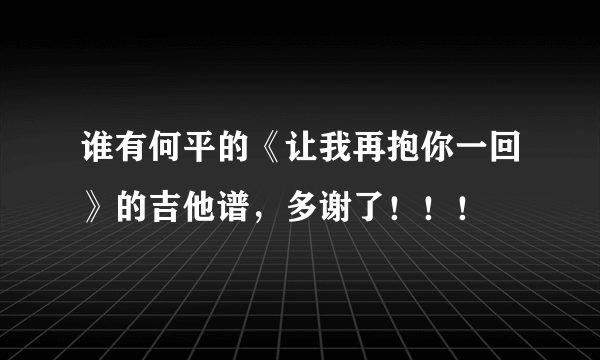 谁有何平的《让我再抱你一回》的吉他谱，多谢了！！！