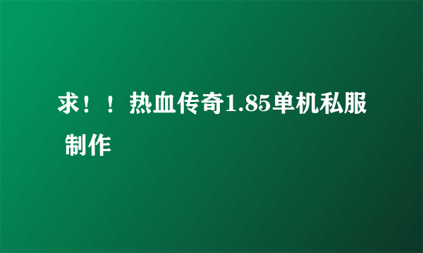 求！！热血传奇1.85单机私服 制作