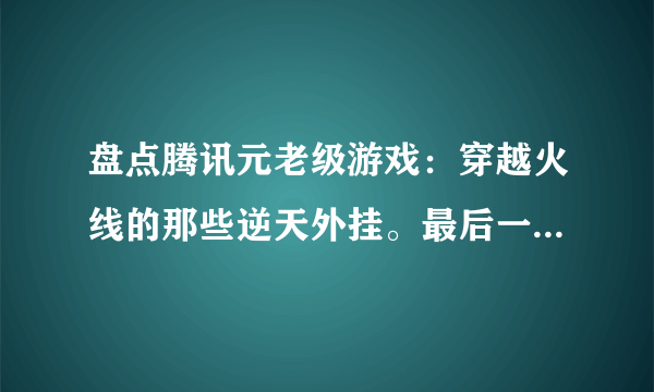 盘点腾讯元老级游戏：穿越火线的那些逆天外挂。最后一种太变态