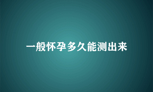 一般怀孕多久能测出来