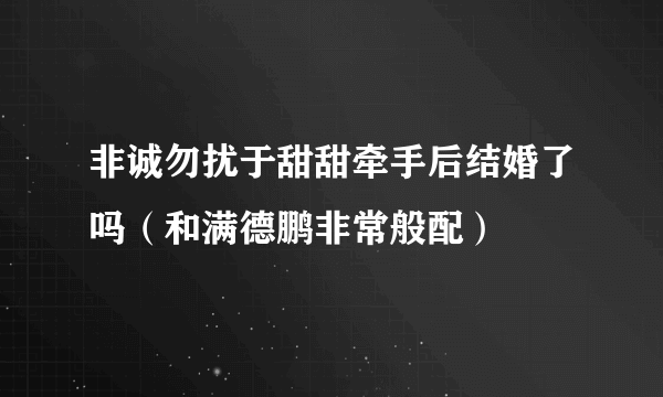 非诚勿扰于甜甜牵手后结婚了吗（和满德鹏非常般配）