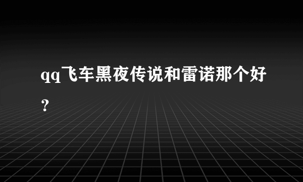 qq飞车黑夜传说和雷诺那个好？