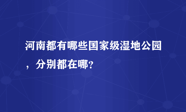 河南都有哪些国家级湿地公园，分别都在哪？