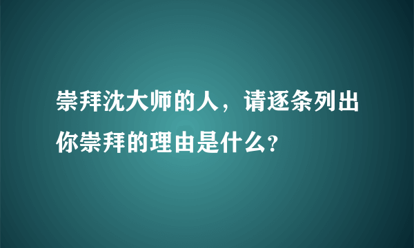 崇拜沈大师的人，请逐条列出你崇拜的理由是什么？