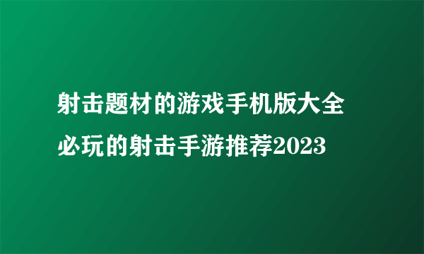 射击题材的游戏手机版大全 必玩的射击手游推荐2023