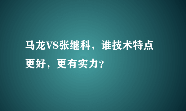 马龙VS张继科，谁技术特点更好，更有实力？