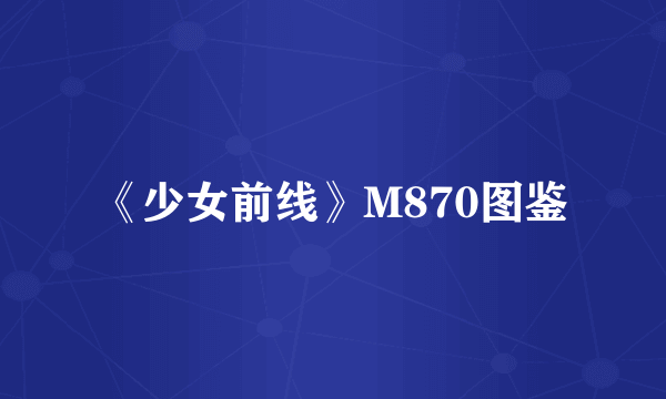 《少女前线》M870图鉴