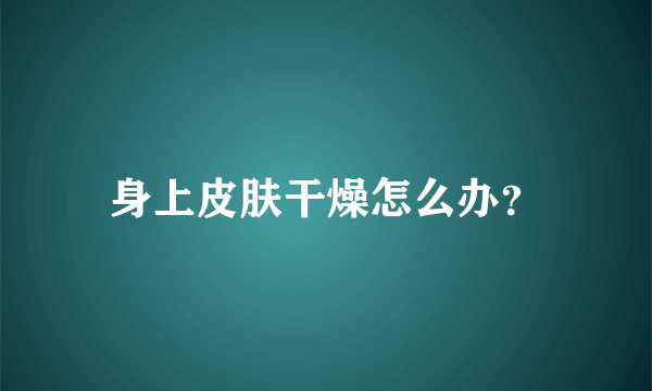 身上皮肤干燥怎么办？