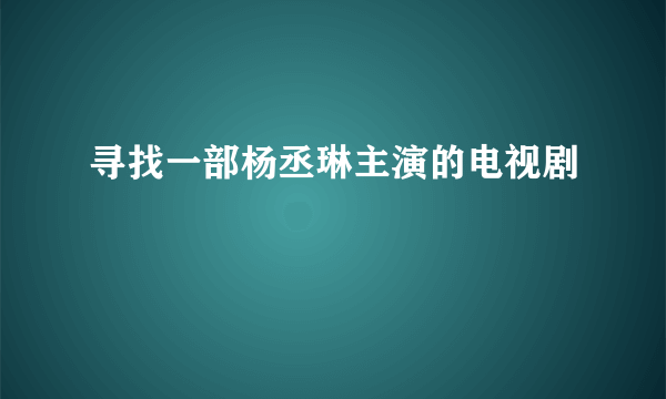 寻找一部杨丞琳主演的电视剧