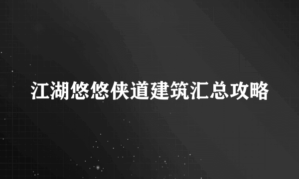 江湖悠悠侠道建筑汇总攻略