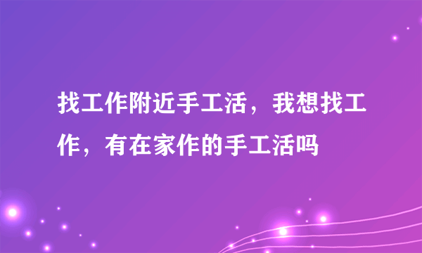 找工作附近手工活，我想找工作，有在家作的手工活吗