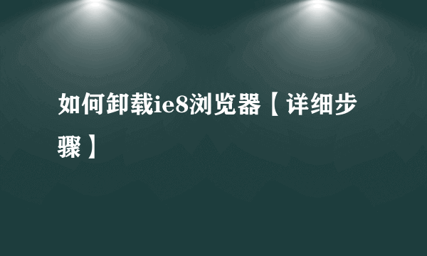 如何卸载ie8浏览器【详细步骤】