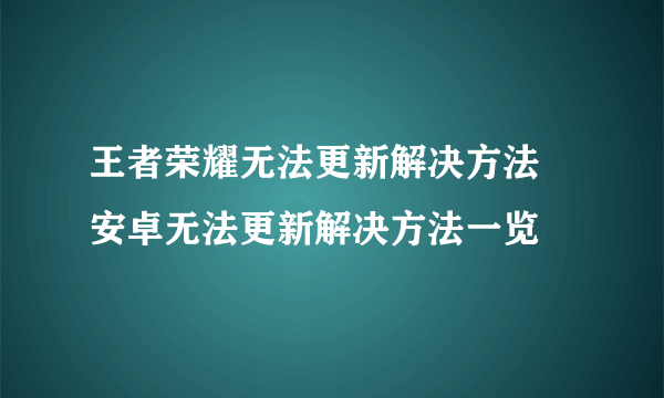 王者荣耀无法更新解决方法 安卓无法更新解决方法一览