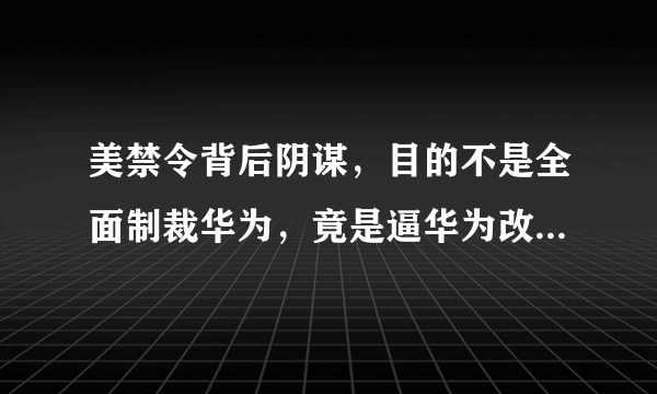 美禁令背后阴谋，目的不是全面制裁华为，竟是逼华为改用高通芯片