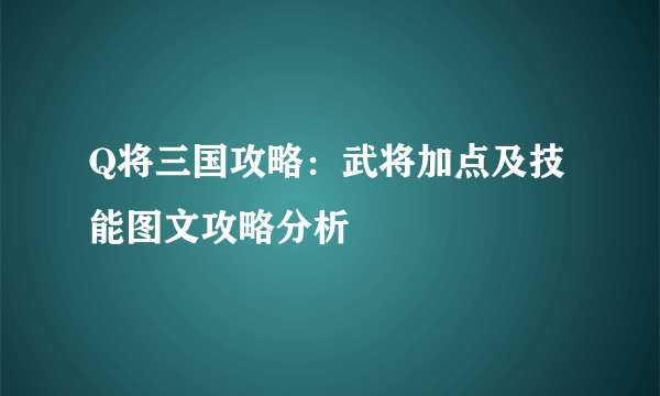 Q将三国攻略：武将加点及技能图文攻略分析