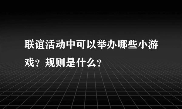 联谊活动中可以举办哪些小游戏？规则是什么？