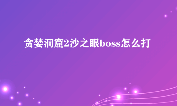 贪婪洞窟2沙之眼boss怎么打