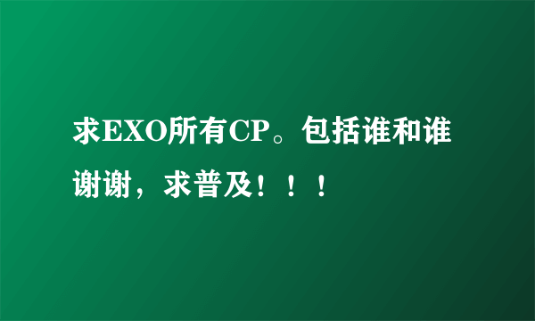 求EXO所有CP。包括谁和谁谢谢，求普及！！！