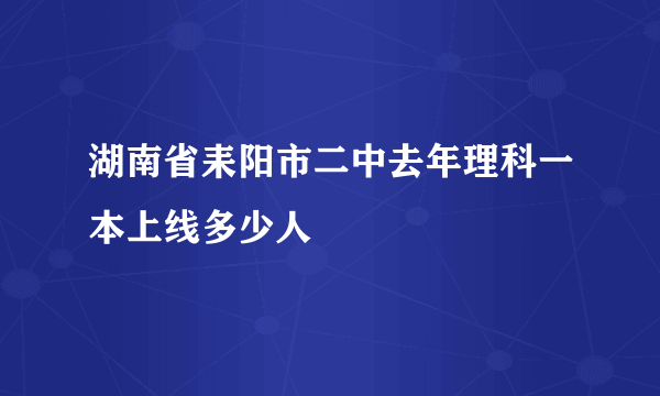 湖南省耒阳市二中去年理科一本上线多少人