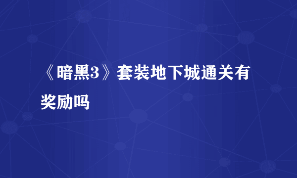 《暗黑3》套装地下城通关有奖励吗