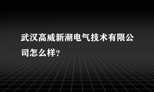 武汉高威新潮电气技术有限公司怎么样？