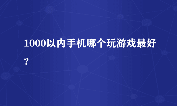 1000以内手机哪个玩游戏最好？