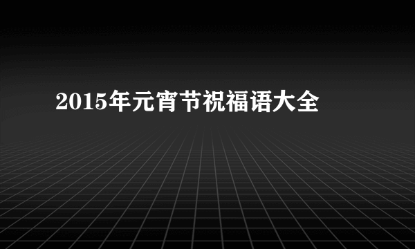 2015年元宵节祝福语大全