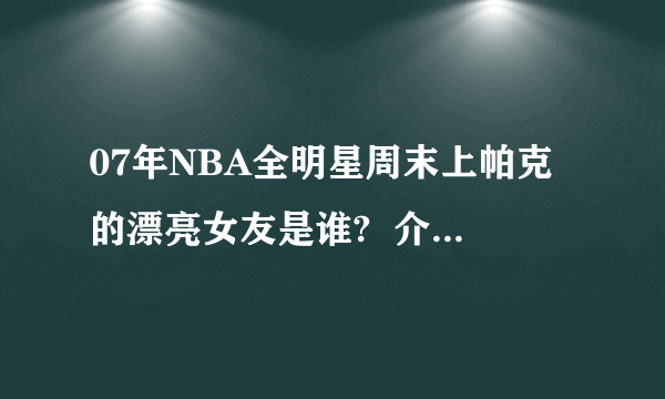 07年NBA全明星周末上帕克的漂亮女友是谁?  介绍一下吧..