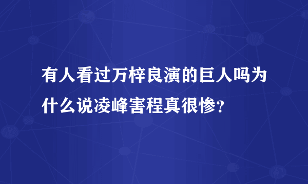 有人看过万梓良演的巨人吗为什么说凌峰害程真很惨？