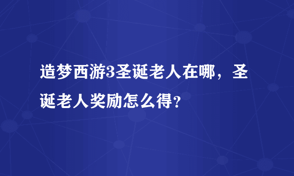 造梦西游3圣诞老人在哪，圣诞老人奖励怎么得？