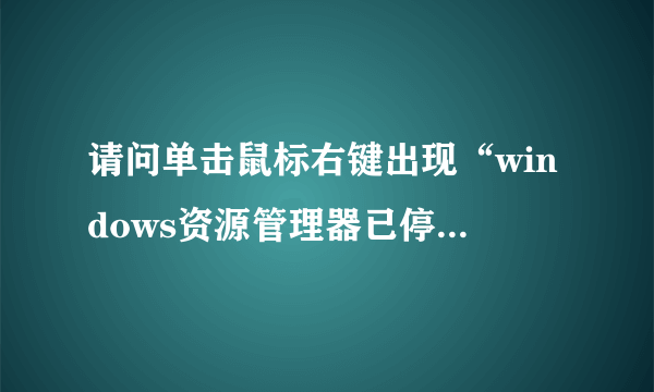 请问单击鼠标右键出现“windows资源管理器已停止工作”怎么处理,我用